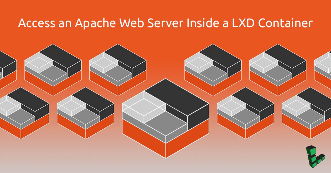 Access an Apache Web Server Inside a LXD Container Access an Apache Web Server Inside a LXD Container