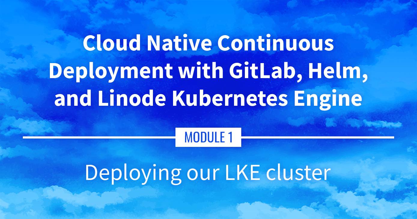 Cloud Native Continuous Deployment with GitLab, Helm, and Linode Kubernetes Engine: Deploy the Cluster Cloud Native Continuous Deployment with GitLab, Helm, and Linode Kubernetes Engine: Deploying our LKE Cluster