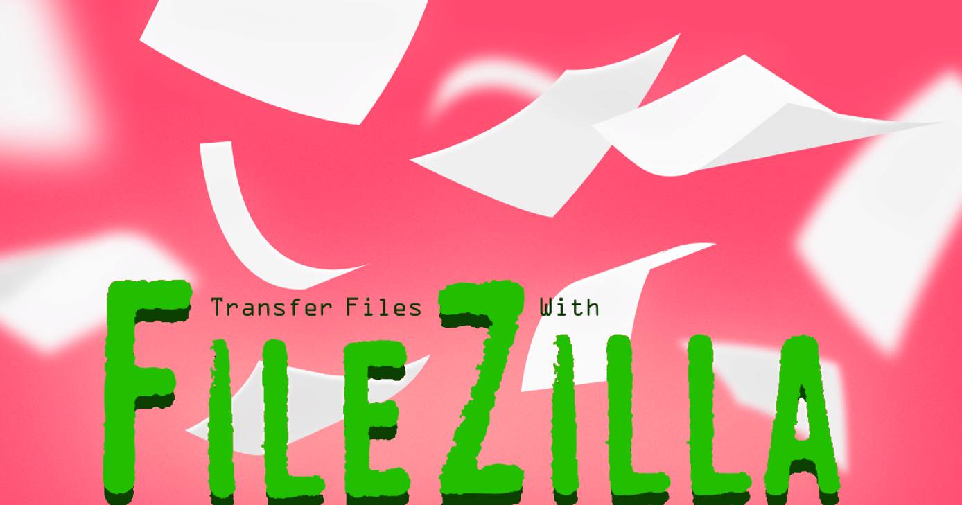 Transfer Files with FileZilla Transfer Files with FileZilla